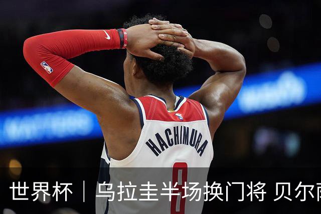 世界杯｜乌拉圭半场换门将 贝尔萨：球员自己要求的