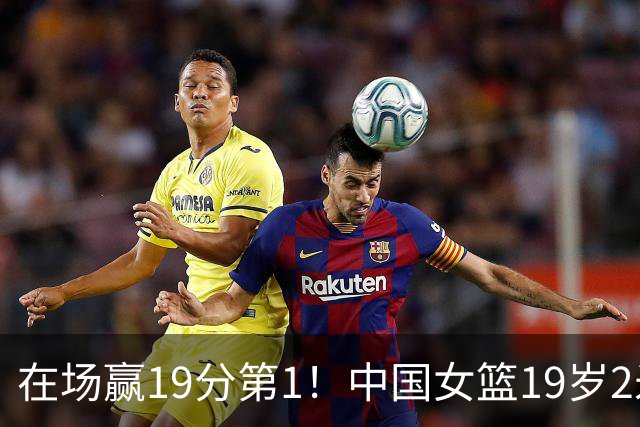 在场赢19分第1！中国女篮19岁2米26王牌进化：宫鲁鸣培养她真没错