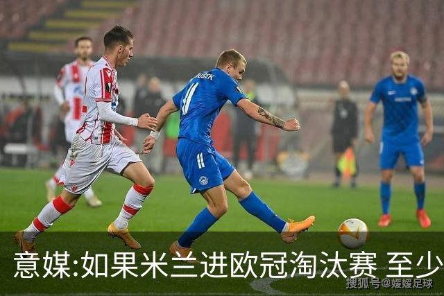 意媒:如果米兰进欧冠淘汰赛 至少拿5837万奖金