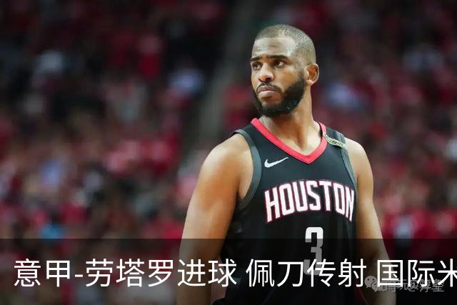 意甲-劳塔罗进球 佩刀传射 国际米兰1-3负拉齐奥