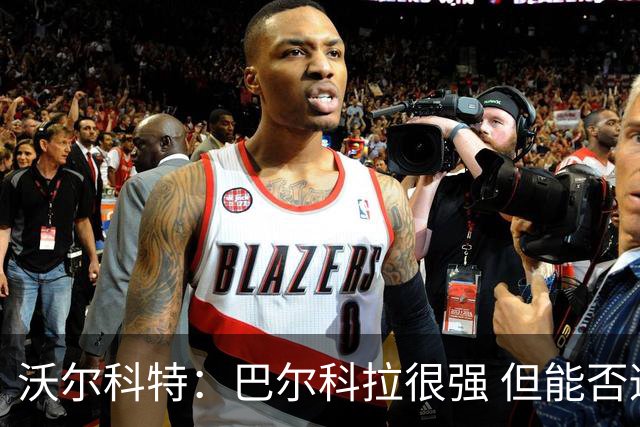 沃尔科特：巴尔科拉很强 但能否适应英超？我更倾向于买罗杰斯