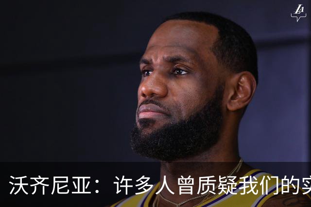 沃齐尼亚：许多人曾质疑我们的实力 梅西1v1很冷静总能找到空当