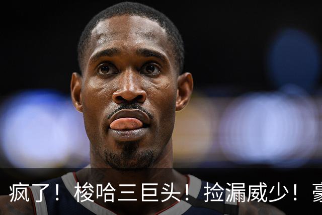 疯了！梭哈三巨头！捡漏威少！豪赌库里！火箭值得吗？