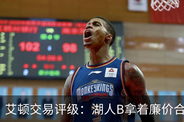 艾顿交易评级：湖人B拿着廉价合同换优质资产 奇才B阵容补强