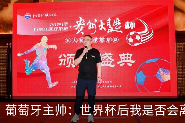 葡萄牙主帅：世界杯后我是否会离任？现在重要的是专注于世界杯