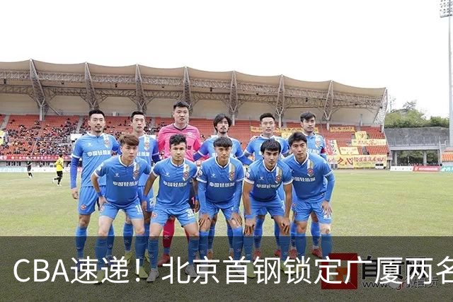 CBA速递！北京首钢锁定广厦两名强援，广厦留住塔克，深圳正式续约巴吉，迪亚洛心系山西