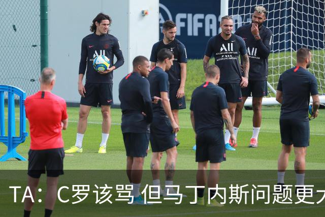 TA：C罗该骂 但马丁内斯问题更大，后者战术失策是更严重的隐患